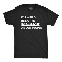 Mens Its Weird Being The Same Age As Old People T Shirt Funny Growing Older Tee