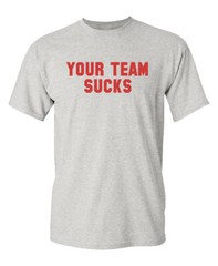 Your Team Sucks Sarcastic Humor Graphic Novelty Funny T Shirt