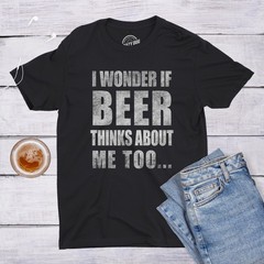 Mens I Wonder If Beer Thinks About Me Too Funny Sarcastic Drinking Tee
