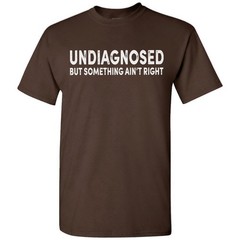 Undiagnosed But Something Ain’t Right Funny T-Shirt Sarcastic Humor Sayings