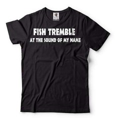 Funny Fishing Shirt Fish Tremble At The Sound Of My Name Shirt Fisherman Tee