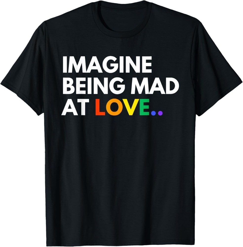 Imagine Being Mad At Love Pride Rainbow Equality T-Shirt S-3XL