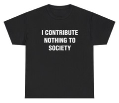 I Contribute Nothing To Society T Shirt Ironic Humor Gen Z Funny Graphic Tee