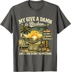 My Give A Damn is Broken Life’s Too Short to Pretend, Too Old To Care T-Shirt