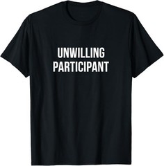 Unwilling Participant – T-Shirt