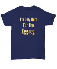 I’m Only Here For The Eggnog Christmas Holiday T-Shirt | Holiday Ugly Xmas Tee