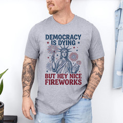 Democracy is Dying But Hey Nice Fireworks Funny 4th of July T-Shirt