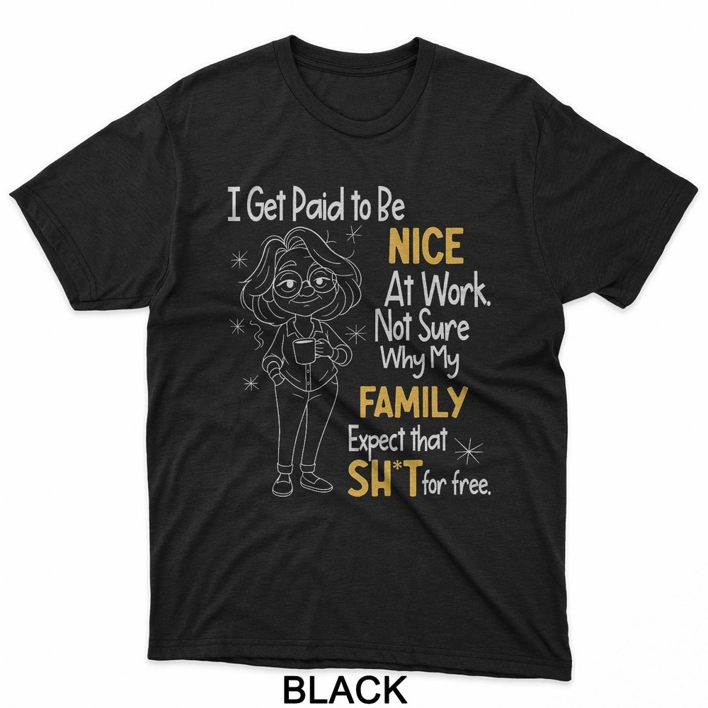 I Get Paid to Be Nice at Work Not Sure Why My Family Expect T-Shirt