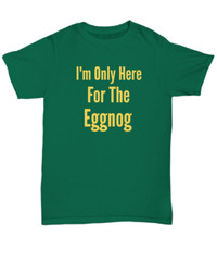 I’m Only Here For The Eggnog Christmas Holiday T-Shirt | Holiday Ugly Xmas Tee