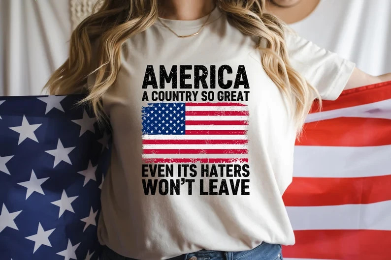 A Country So Great Even Its Haters Wont Leave Funny 4th Of July Shirt
