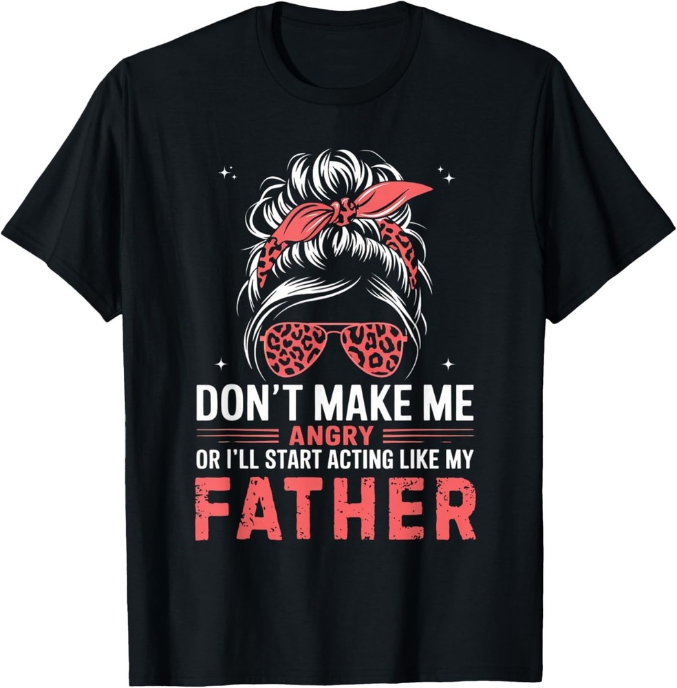 Fun Don_t Make Me Angry Or I_ll Start Acting Like My Father Gift Unisex T-Shirt
