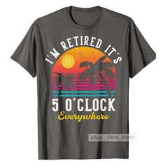 I’m Retired It’s 5 O’clock Everywhere Funny Retirement T-Shirt for Retiree Tee