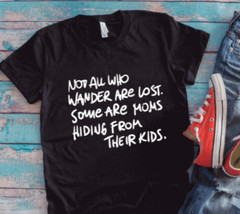 Not All Who Wander Are Lost Some Are Moms Hiding From Kids, Black Unisex T-shirt