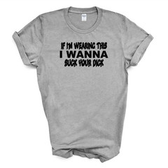 IF I’M WEARING THIS I WANNA SUCK YOUR D*CK T Shirt