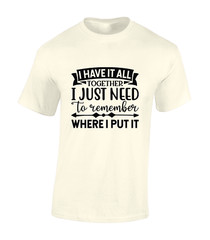 I HAVE IT ALL TOGETHER MENS T SHIRT PRINTED SLOGAN FUNNY GIFT IDEA PRESENT TOP