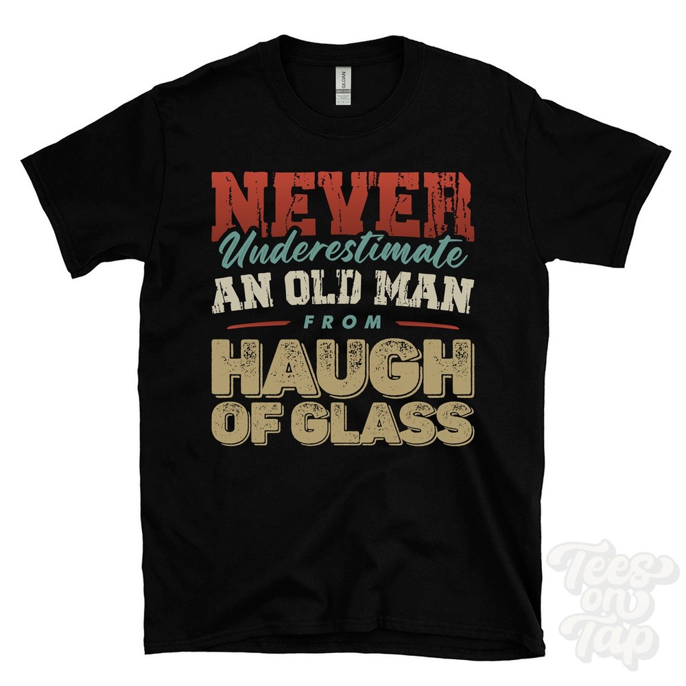 NEVER UNDERESTIMATE AN OLD MAN FROM HAUGH OF GLASS T-SHIRT xmas gift glass