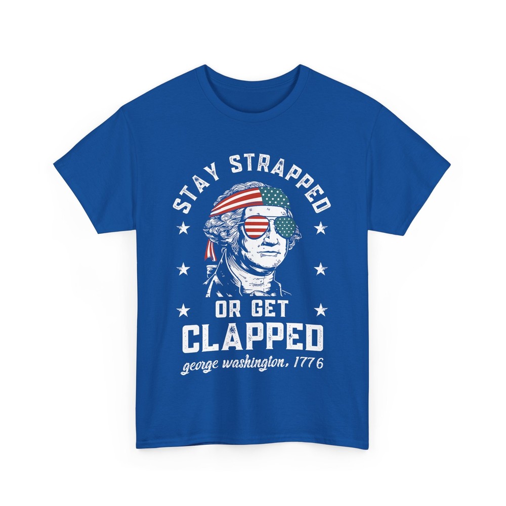 Stay strapped or get clapped, George Washington,4th of July T-Shirt