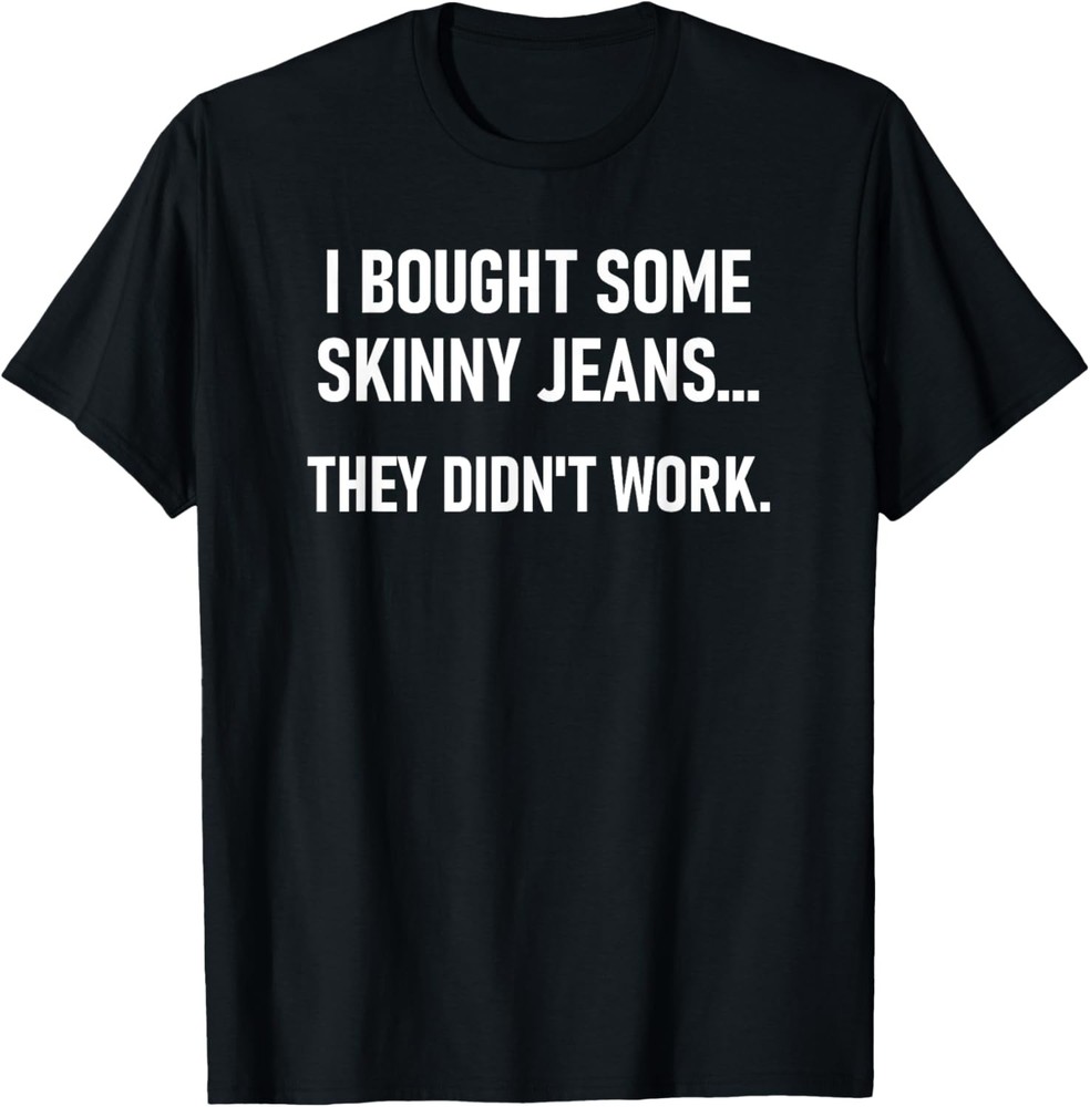 I Bought Some Skinny Jeans. Funny, Jokes, Sarcastic T-Shirt