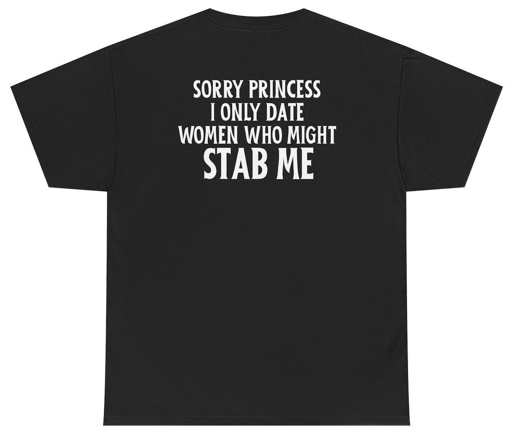 Sorry Princess I Only Date Girls Who Might Stab Me Tee