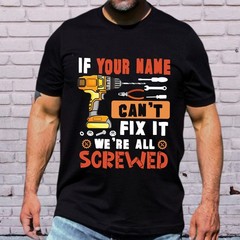 Personalized If Your Name Can 39 t Fix It We 39 re All Screwed Shirt Custom