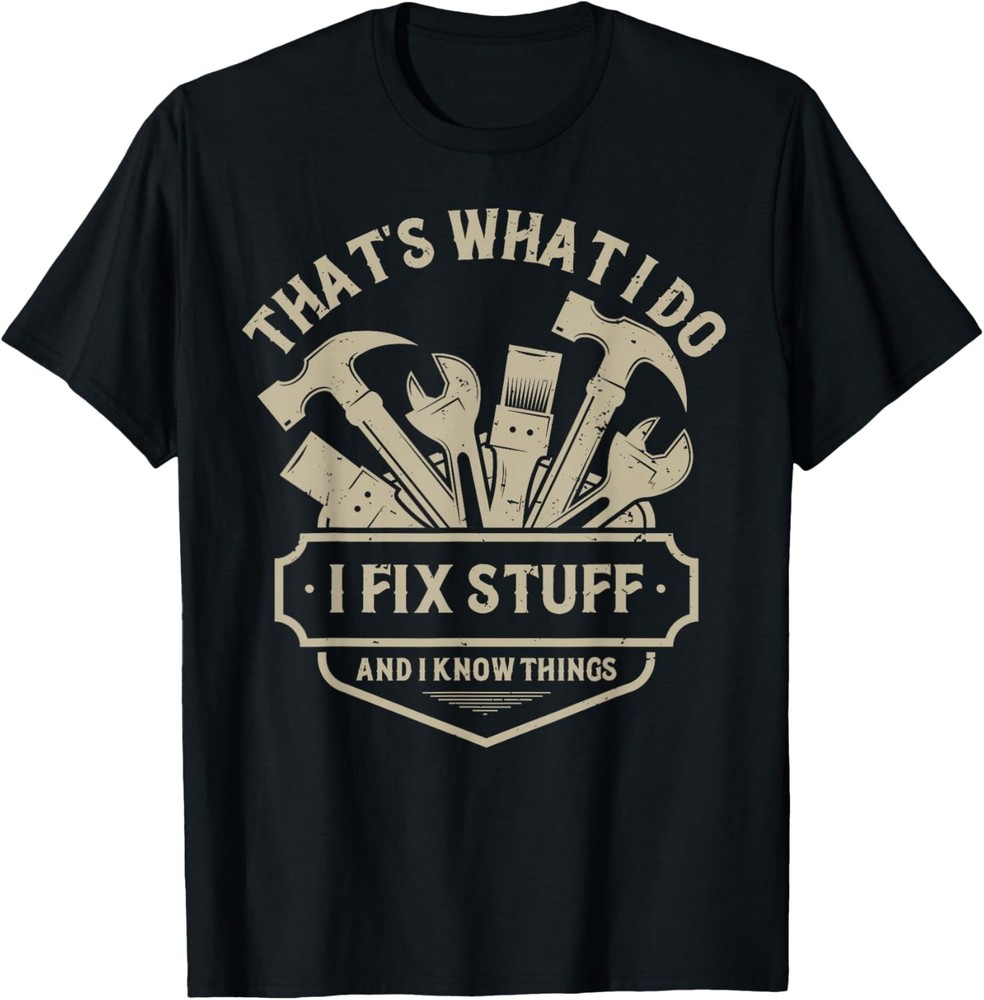 That’s What I Do I Fix Stuff And I Know Things handy man Gift Unisex T-Shirt