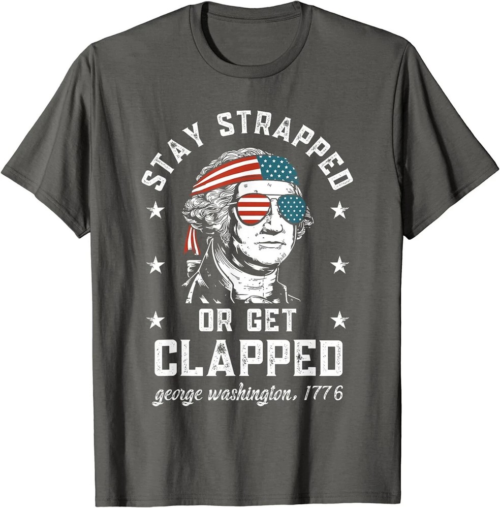 Stay Strapped Or Get Clapped George Washington Gift Unisex T-Shirt S-5XL