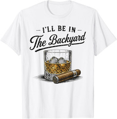 I’ll Be in The Backyard Funny Bourbon Cigar Lover T-Shirt