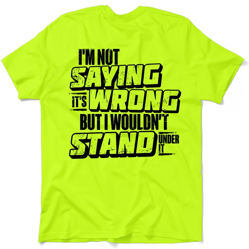 Funny Work Safety T-Shirt: “I’m Not Saying It’s Wrong But I Wouldn’t Stand Under