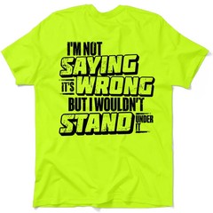 Funny Work Safety T-Shirt: “I’m Not Saying It’s Wrong But I Wouldn’t Stand Under