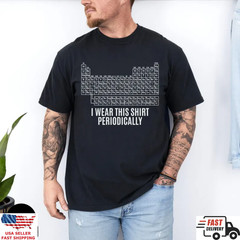 Periodic Table Shirt Funny Science Tee I Wear This Shirt Periodically Gift