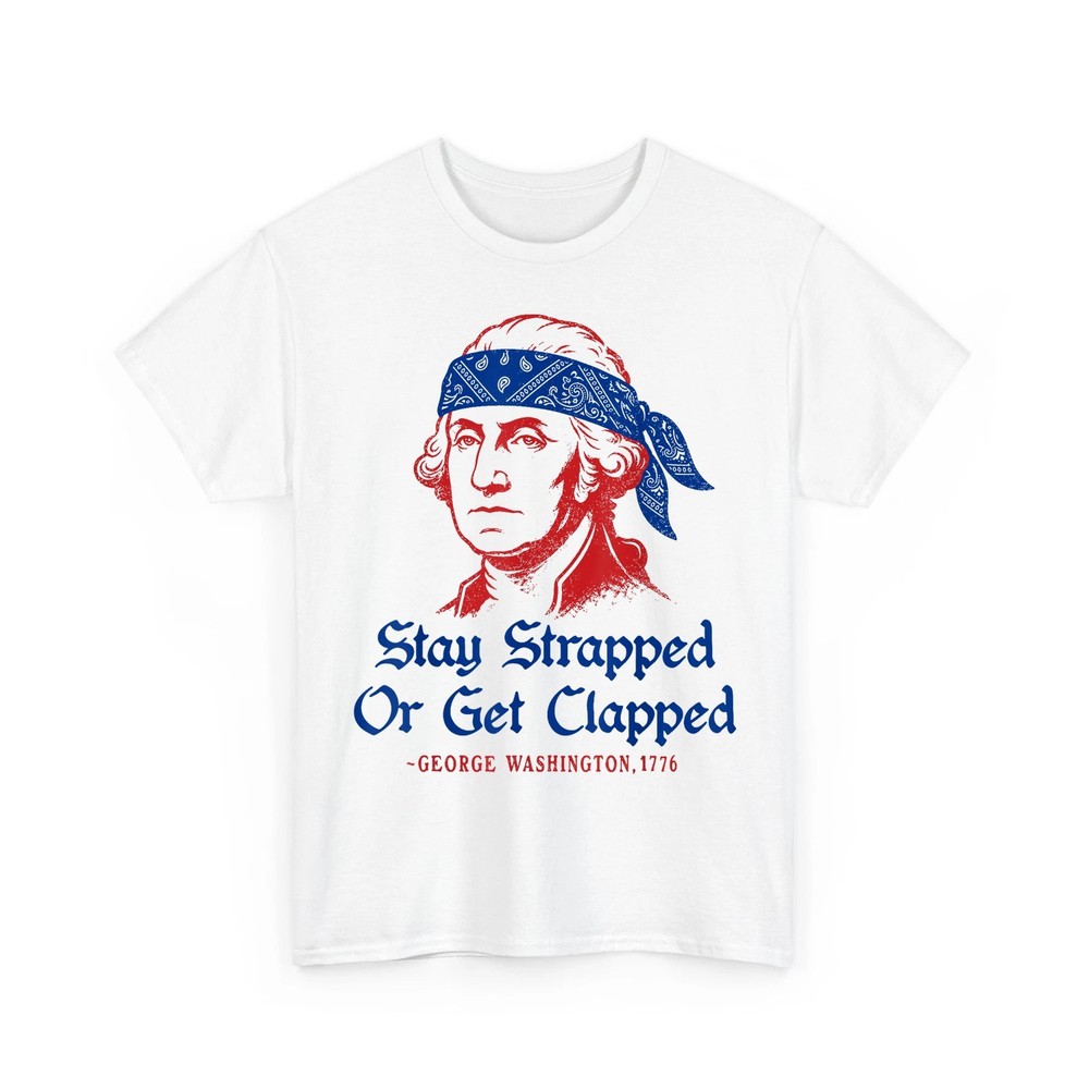 Stay Strapped or Get Clapped Shirt, Funny 4th of July George Washington Tee