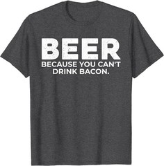 Beer Because You Cant Drink Bacon Funny Drinking BBQ Bar T-Shirt