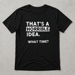 That’s A Horrible Idea What Time Graphic Tee – Funny Sarcastic Adventure T-Shirt