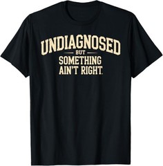 Undiagnosed But Something Ain’t Right Funny Saying T-Shirt