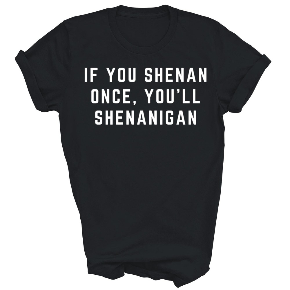 If You Shenan Once You’ll Shenanigan Unisex Shirt Gift