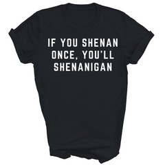 If You Shenan Once You’ll Shenanigan Unisex Shirt Gift