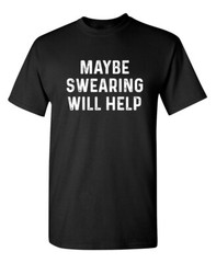 Maybe Swearing Will Help Sarcastic Humor Graphic Novelty Funny T Shirt