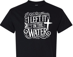 I Left It In The Water Baptism religious spiritual faith hope love shirt charity