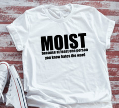 Moist Because At Least One Person You Know Hates , Unisex, White T-shirt