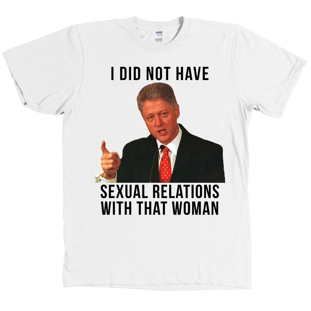Bill Clinton I DID NOT HAVE SEXUAL RELATIONS WITH THAT WOMAN Shirt Hillary – NEW