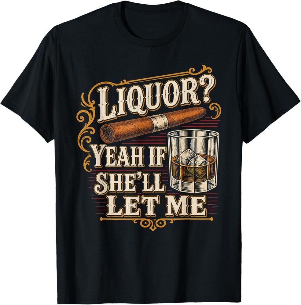 Liquor Yeah If She’ll Let Me Funny Unhinged Adult Humor Meme T-Shirt