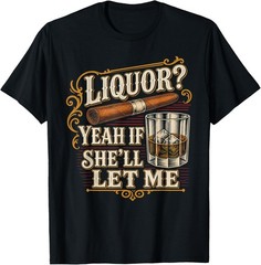 Liquor Yeah If She’ll Let Me Funny Unhinged Adult Humor Meme T-Shirt