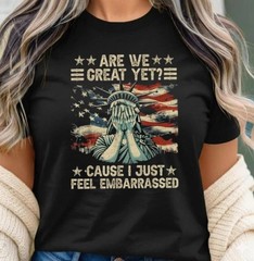 Are We Great Yet Cause I Just Feel Embarrassed Trump new T Shirt