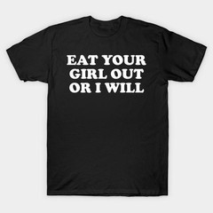 Funny Meme Eat Your Girl Out Or I Will T-Shirt, Gen Z Funny Unique Graphic Tee