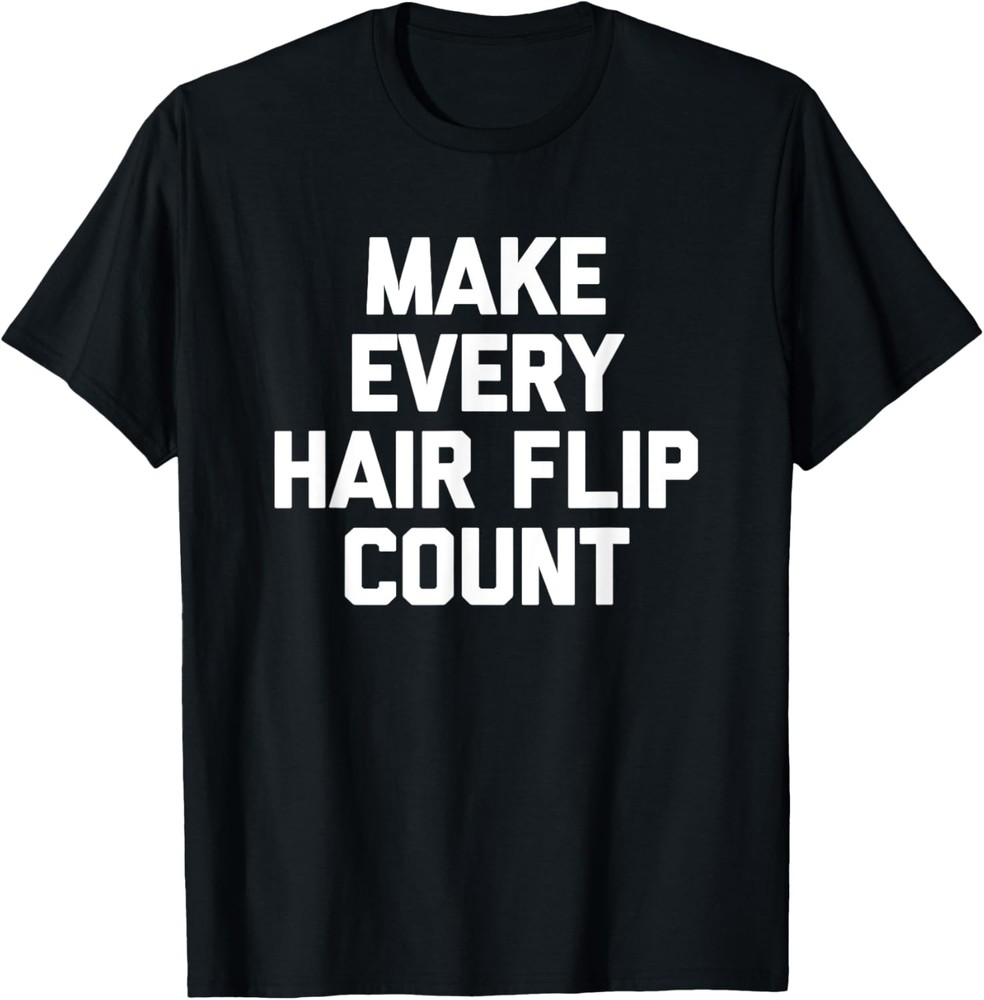 Make Every Hair Flip Count T-Shirt funny saying novelty hair T-Shirt