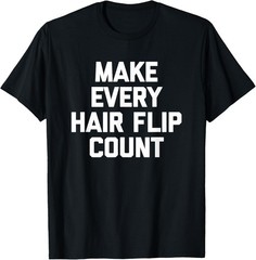 Make Every Hair Flip Count T-Shirt funny saying novelty hair T-Shirt