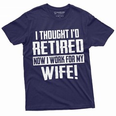 Funny Retirement I work for my Wife T-shirt Gift for husband Humor Birthday Tee