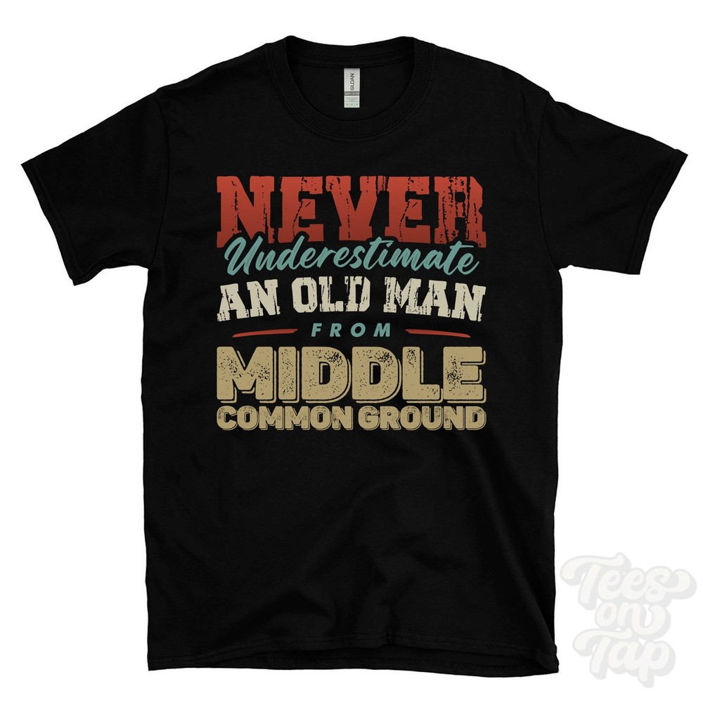 NEVER UNDERESTIMATE AN OLD MAN FROM MIDDLE COMMON GROUND T-SHIRT xmas gift