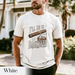 I’ll Be in the Backyard T-shirt ,Funny Cigar Whiskey Tee, Father’s Day Gift