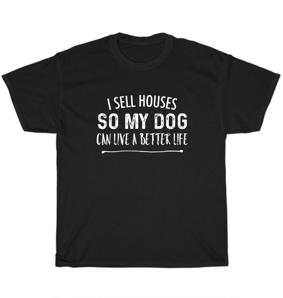 I Sell Houses So My Dog Can Live A better Life Funny Realtor T-Shirt Unisex Gift